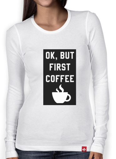 T-Shirt femme manche longue Ok But First Coffee