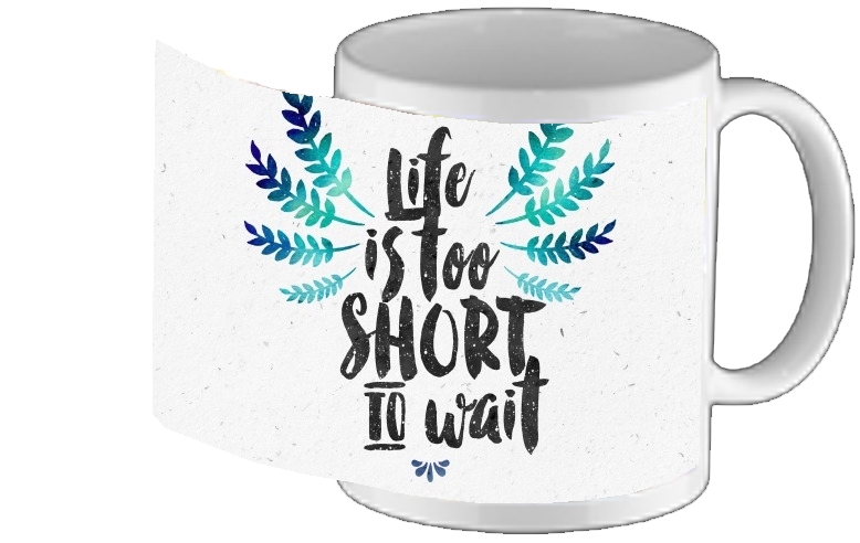 Tasse Mug Life's too short to wait
